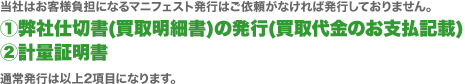 当社はお客様負担になるマニフェスト発行はご依頼がなければ発行しておりません。①弊社仕切書(買取明細書)の発行(買取代金のお支払記載)②計量証明書通常発行は以上2項目になります。